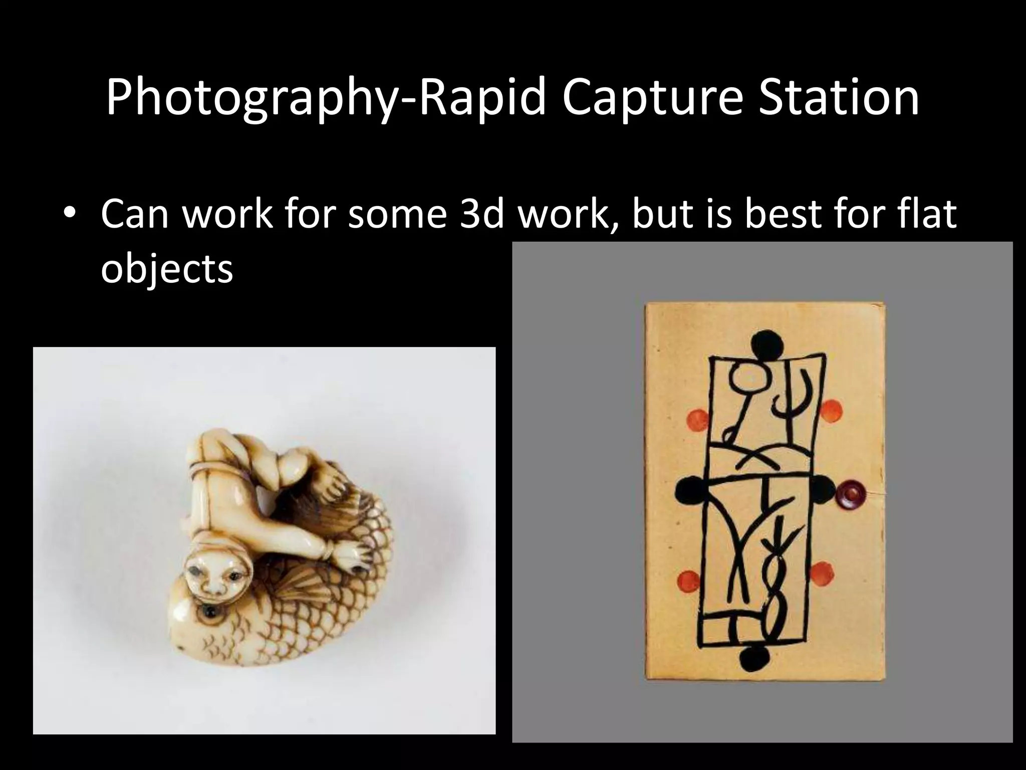 Photography-Rapid Capture Station
• Can work for some 3d work, but is best for flat
objects
 