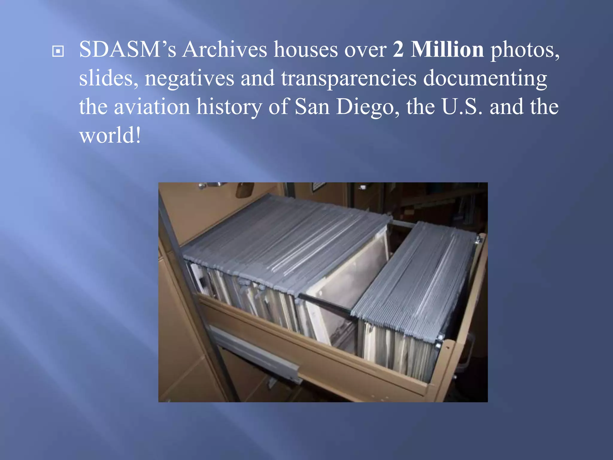  SDASM’s Archives houses over 2 Million photos,
slides, negatives and transparencies documenting
the aviation history of San Diego, the U.S. and the
world!
 