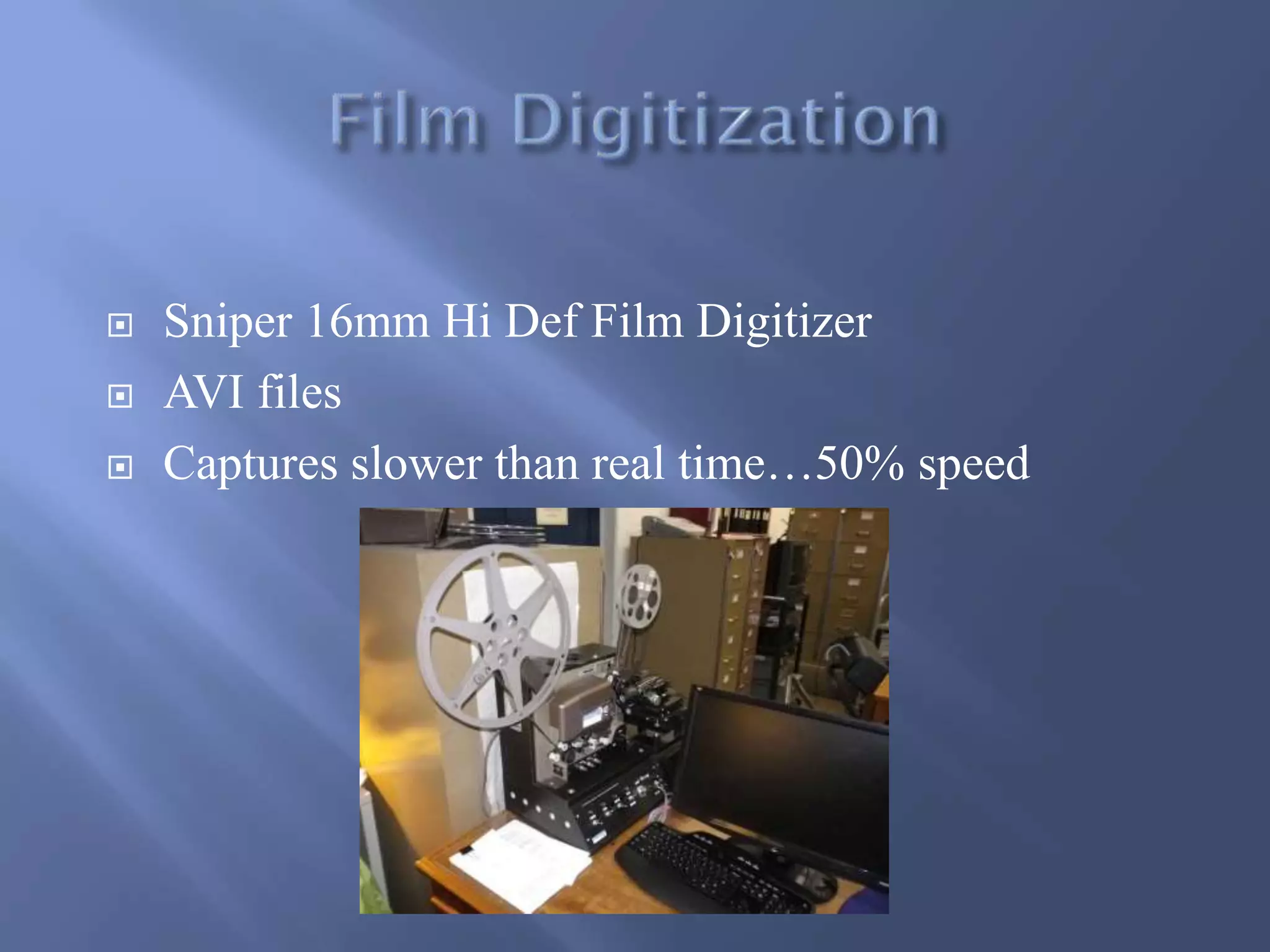  Sniper 16mm Hi Def Film Digitizer
 AVI files
 Captures slower than real time…50% speed
 