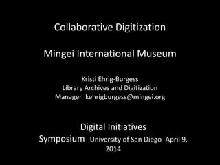 Collaborative Digitization
Mingei International Museum
Kristi Ehrig-Burgess
Library Archives and Digitization
Manager kehr...