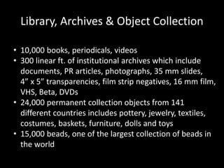 Library, Archives & Object Collection
• 10,000 books, periodicals, videos
• 300 linear ft. of institutional archives which...