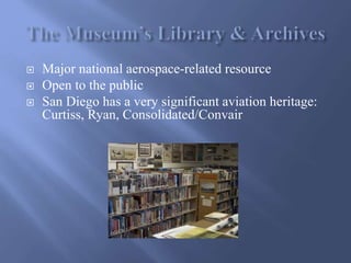  Major national aerospace-related resource
 Open to the public
 San Diego has a very significant aviation heritage:
Cur...