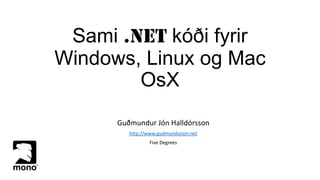 Sami .NET kóði fyrir
Windows, Linux og Mac
OsX
Guðmundur Jón Halldórsson
http://www.gudmundurjon.net
Five Degrees

 