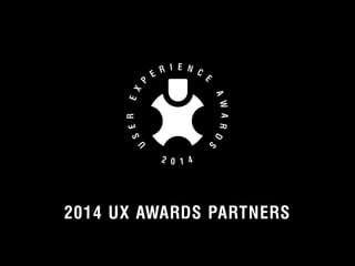 2014 UX AWARDS PARTNERS 
© 2012 User Experience Awards UserExperienceAwards.com #UXAwards @UXAwards 
 