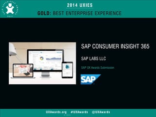 2014 UXIES 
GOLD: BEST ENTERPRISE EXPERIENCE 
UXAwards.org #UXAwards @UXAwards 
© 2014 
SAP CONSUMER INSIGHT 365 
! 
SAP LABS LLC 
! 
SAP UX Awards Submission 
 