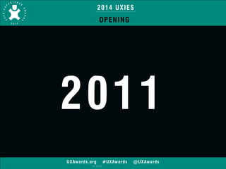 2014 UXIES 
OPENING 
2011 
UXAwards.org #UXAwards @UXAwards 
© 2014 
 