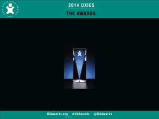 2014 UXIES 
THE AWARDS 
UXAwards.org #UXAwards @UXAwards 
© 2014 
 