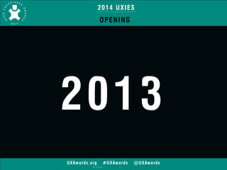 2014 UXIES 
OPENING 
2013 
UXAwards.org #UXAwards @UXAwards 
© 2014 
 