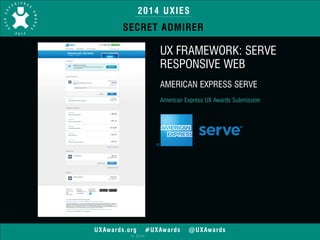 2014 UXIES 
SECRET ADMIRER 
UXAwards.org #UXAwards @UXAwards 
© 2014 
UX FRAMEWORK: SERVE 
RESPONSIVE WEB 
! 
AMERICAN EXPRESS SERVE 
! 
American Express UX Awards Submission 
 