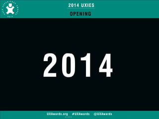 2014 UXIES 
OPENING 
2014 
UXAwards.org #UXAwards @UXAwards 
© 2014 
 