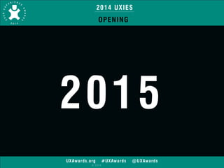2014 UXIES 
OPENING 
2015 
UXAwards.org #UXAwards @UXAwards 
© 2014 
 