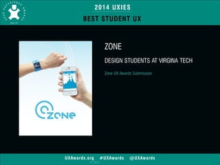 2014 UXIES 
BEST STUDENT UX 
UXAwards.org #UXAwards @UXAwards 
© 2014 
ZONE 
! 
DESIGN STUDENTS AT VIRGINA TECH 
! 
Zone UX Awards Submission 
 