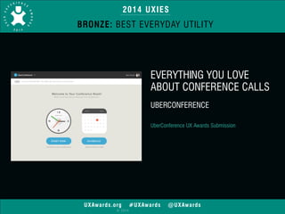 2014 UXIES 
BRONZE: BEST EVERYDAY UTILITY 
UXAwards.org #UXAwards @UXAwards 
© 2014 
EVERYTHING YOU LOVE 
ABOUT CONFERENCE CALLS 
! 
UBERCONFERENCE 
!! 
UberConference UX Awards Submission 
 