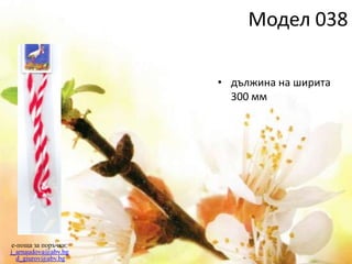 • дължина на ширита
300 мм
e-поща за поръчки:
j_arnaudova@abv.bg
d_giurov@abv.bg
Модел 038
 