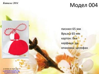 пискюл 65 мм
Връзка 65 мм
картон: бял
карфица: да
опаковка: целофан
e-поща за поръчки:
j_arnaudova@abv.bg
d_giurov@abv.bg
Модел 004
Каталог 2014
 