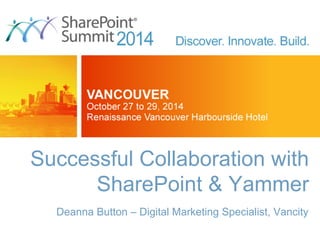 Successful Collaboration with 
SharePoint & Yammer 
Deanna Button – Digital Marketing Specialist, Vancity 
 