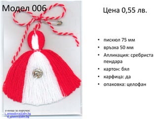 Модел 006

Цена 0,55 лв.

• пискюл 75 мм
• връзка 50 мм
• Апликация: сребриста
пендара
• картон: бял
• карфица: да
• опаковка: целофан

e-поща за поръчки:
j_arnaudova@abv.bg
d_giurov@abv.bg

 