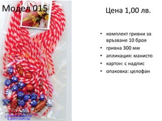 Модел 015

Цена 1,00 лв.
• комплект гривни за
връзване 10 броя
• гривна 300 мм
• апликация: манисто
• картон: с надпис
• опаковка: целофан

e-поща за поръчки:
j_arnaudova@abv.bg
d_giurov@abv.bg

 