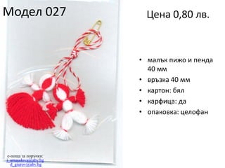 Модел 027

Цена 0,80 лв.

• малък пижо и пенда
40 мм
• връзка 40 мм
• картон: бял
• карфица: да
• опаковка: целофан

e-поща за поръчки:
j_arnaudova@abv.bg
d_giurov@abv.bg

 