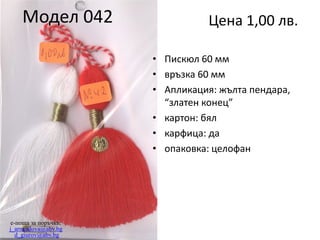 Модел 042

Цена 1,00 лв.
• Пискюл 100 мм
• връзка 80 мм
• Апликация: жълта пендара,
“златен конец”
• картон: бял
• карфица: да
• опаковка: целофан

e-поща за поръчки:
j_arnaudova@abv.bg
d_giurov@abv.bg

 