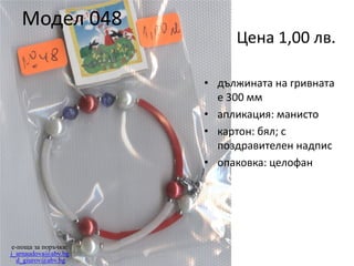 Модел 048

Цена 1,00 лв.
• дължината на гривната
е 300 мм
• апликация: манисто
• картон: бял; с
поздравителен надпис
• опаковка: целофан

e-поща за поръчки:
j_arnaudova@abv.bg
d_giurov@abv.bg

 