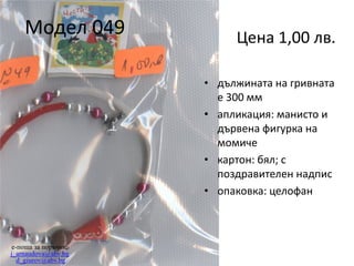 Модел 049

Цена 1,00 лв.
• дължината на гривната
е 300 мм
• апликация: манисто и
дървена фигурка на
момиче
• картон: бял; с
поздравителен надпис
• опаковка: целофан

e-поща за поръчки:
j_arnaudova@abv.bg
d_giurov@abv.bg

 