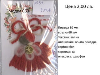 Цена 2,00 лв.

Модел 059

•
•
•
•
•
•
•

Пискюл 80 мм
връзка 60 мм
Текстил: вълна
Апликация: жълта пендара
картон: бял
карфица: да
опаковка: целофан

 