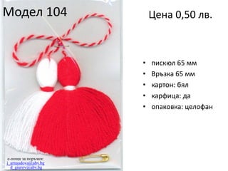 Модел 104

Цена 0,50 лв.

•
•
•
•
•

e-поща за поръчки:
j_arnaudova@abv.bg
d_giurov@abv.bg

пискюл 65 мм
Връзка 65 мм
картон: бял
карфица: да
опаковка: целофан

 