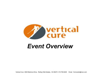 Event Overview

Vertical Cure 4630 Marloma Drive, Rolling Hills Estates, CA 90274 310.750.6228

Email: Cormando@msn.com

 