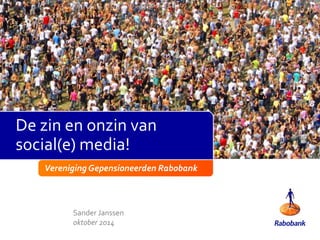 De zin en onzin van 
social(e) media! 
Vereniging Gepensioneerden Rabobank 
Sander Janssen 
oktober 2014 
 