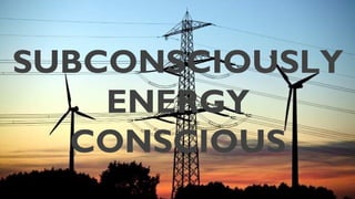 SUBCONSCIOUSLY	

ENERGY	

CONSCIOUS	


 