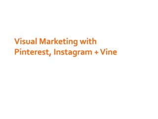 Visual	
  Marketing	
  with	
  
Pinterest,	
  Instagram	
  +	
  Vine	
  
 