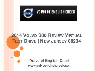 2014 VOLVO S80 REVIEW VIRTUAL
TEST DRIVE | NEW JERSEY 08234
Volvo of English Creek
www.volvoenglishcreek.com
 