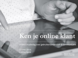 iStoire Services
making the unclear clear
Ken je online klant
VVBAD Studiedag over gebruikersonderzoek & communicatie 
27 mei 2014
c-mine Genk
 