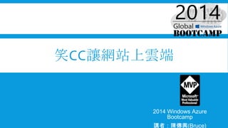 笑CC讓網站上雲端
2014 Windows Azure
Bootcamp
講者：陳傳興(Bruce)
 