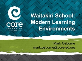 Waitakiri School:
Modern Learning
Environments
Mark Osborne
mark.osborne@core-ed.org

 