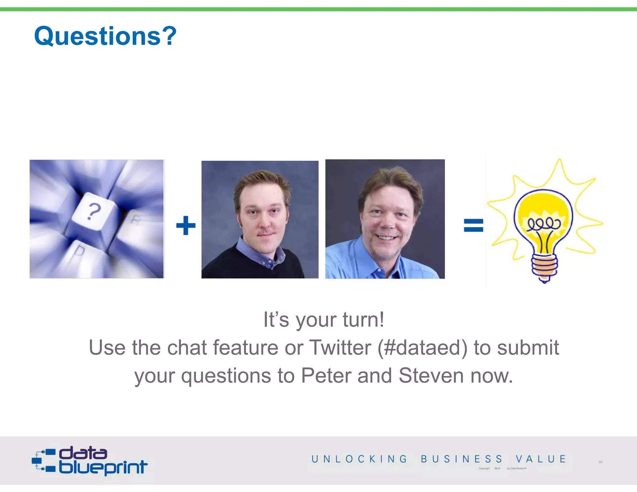 Questions?
60
Copyright 2014 by Data Blueprint
It’s your turn!
Use the chat feature or Twitter (#dataed) to submit
your questions to Peter and Steven now.
 