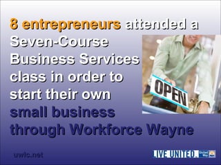 88 eennttrreepprreenneeuurrss aatttteennddeedd aa 
SSeevveenn--CCoouurrssee 
BBuussiinneessss SSeerrvviicceess 
ccllaassss iinn oorrddeerr ttoo 
ssttaarrtt tthheeiirr oowwnn 
ssmmaallll bbuussiinneessss 
tthhrroouugghh WWoorrkkffoorrccee WWaayynnee 
uuwwllcc..nneett 
 