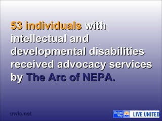 5533 iinnddiivviidduuaallss wwiitthh 
iinntteelllleeccttuuaall aanndd 
ddeevveellooppmmeennttaall ddiissaabbiilliittiieess 
rreecceeiivveedd aaddvvooccaaccyy sseerrvviicceess 
bbyy TThhee AArrcc ooff NNEEPPAA.. 
uuwwllcc..nneett 
 