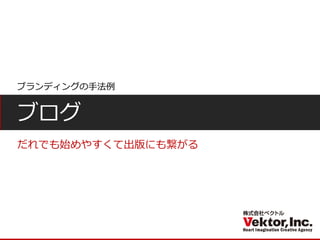ブログ 
だれでも始めやすくて出版にも繋がる 
ブランディングの手法例  