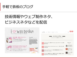 技術情報やウェブ制作ネタ、 
ビジネスネタなどを配信 
手軽で鉄板のブログ  