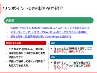 ワンポイントの技術ネタや紹介 
•jQuery を使わずに fadeIn / fadeOut のアニメーションを実装する方法 
•スターターテーマ _s を使ってWordPressのテーマをつくる（準備編） 
•意外と簡単！位置情報を取得してWordPressと連携する 
• 
• 
• 
• 
•  
