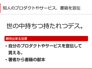 世の中持ちつ持たれつデス。 
知人のプロダクトやサービス、書籍を宣伝 
• 
•  