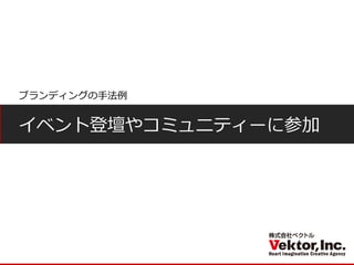 イベント登壇やコミュニティーに参加 
ブランディングの手法例  