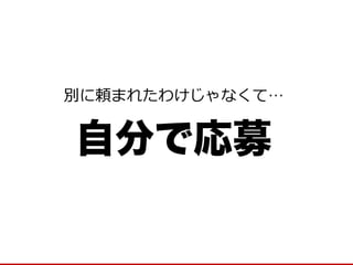 自分で応募 
別に頼まれたわけじゃなくて…  