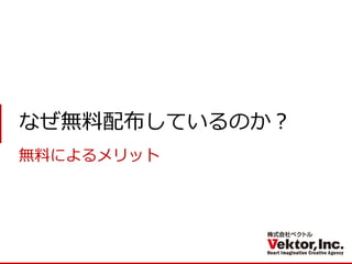 なぜ無料配布しているのか？ 
無料によるメリット  
