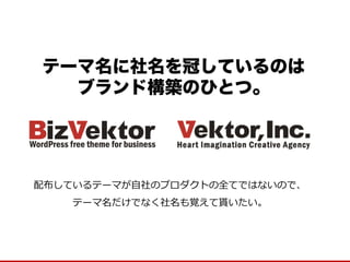 テーマ名に社名を冠しているのは 
ブランド構築のひとつ。 
配布しているテーマが自社のプロダクトの全てではないので、 
テーマ名だけでなく社名も覚えて貰いたい。  