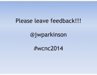 Please leave feedback!!! 
 
@jwparkinson 
 
#wcnc2014
 