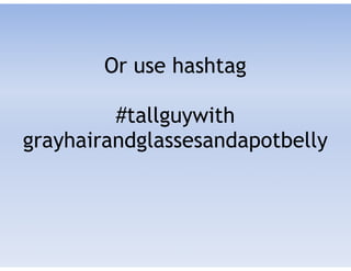 Or use hashtag 
 
#tallguywith
grayhairandglassesandapotbelly
 