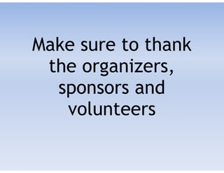 Make sure to thank 
the organizers,
sponsors and
volunteers
 